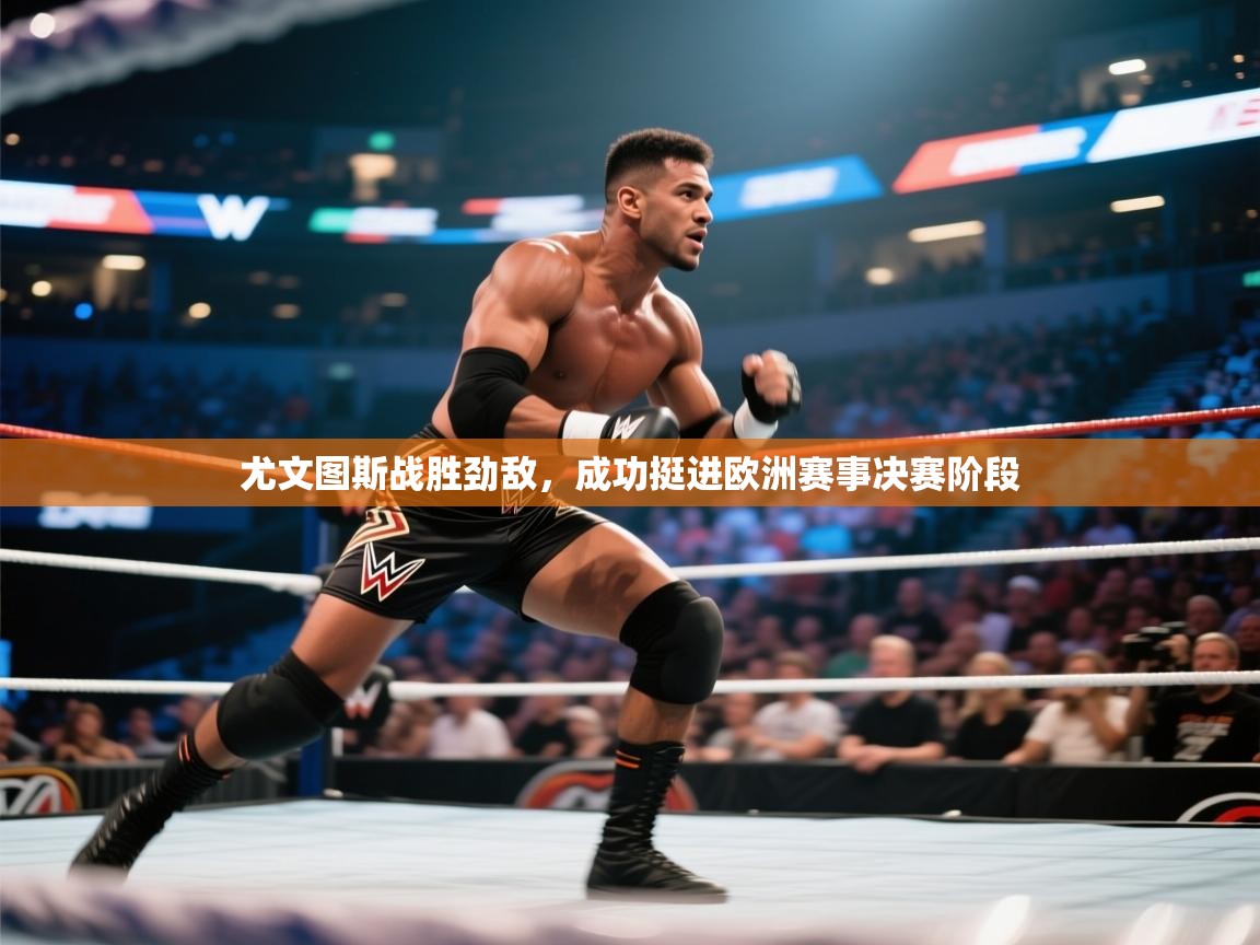 尤文图斯战胜劲敌，成功挺进欧洲赛事决赛阶段