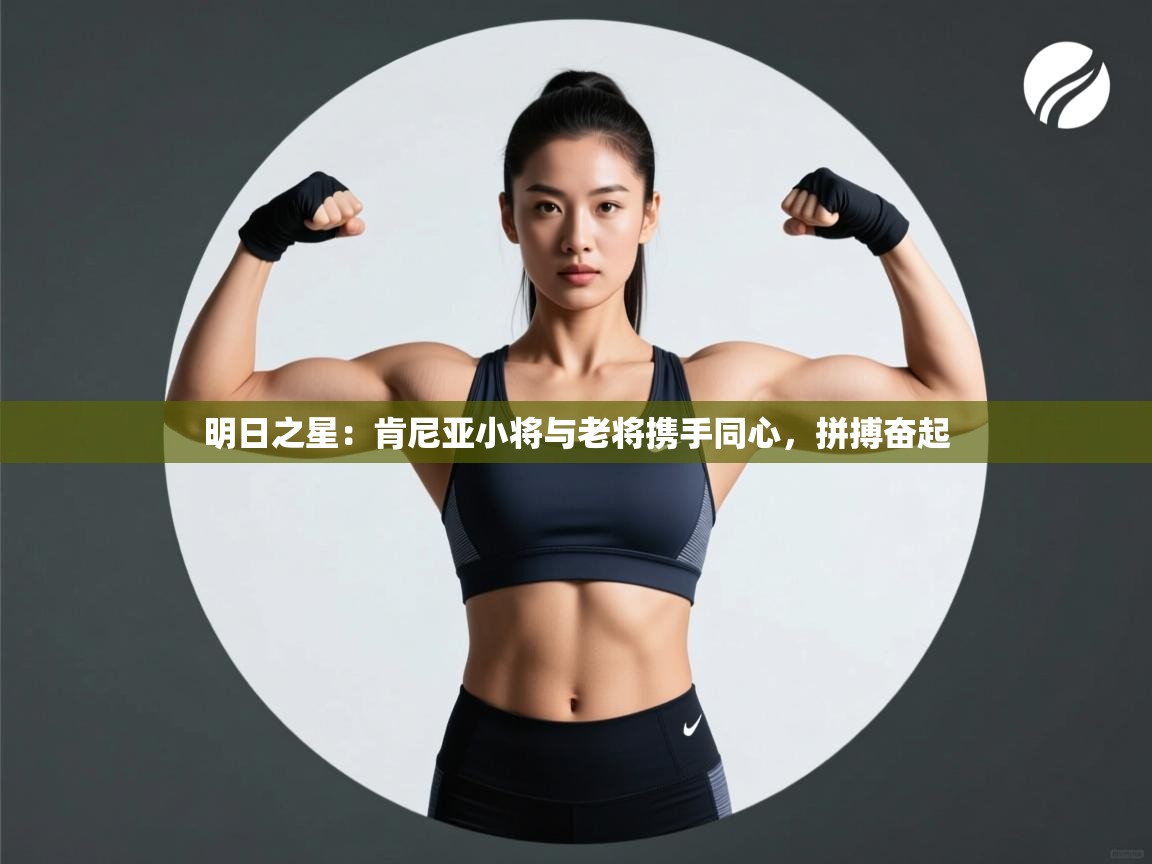 明日之星：肯尼亚小将与老将携手同心，拼搏奋起